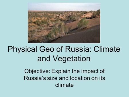 Physical Geo of Russia: Climate and Vegetation Objective: Explain the impact of Russia’s size and location on its climate.