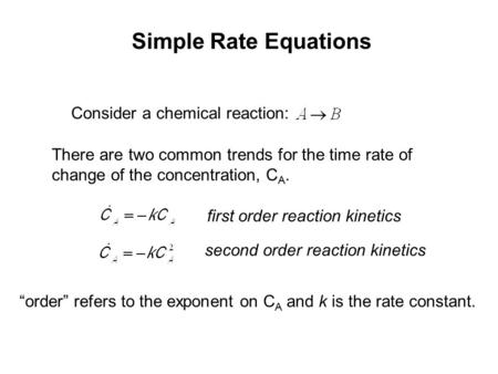 Simple Rate Equations Consider a chemical reaction: There are two common trends for the time rate of change of the concentration, C A. first order reaction.