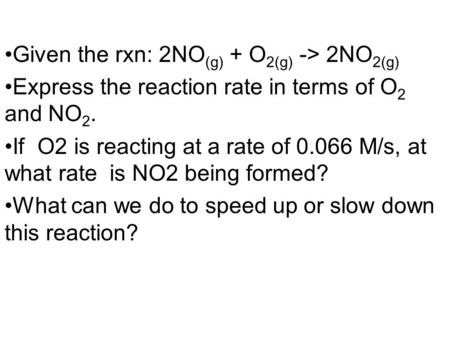 Given the rxn: 2NO (g) + O 2(g) -> 2NO 2(g) Express the reaction rate in terms of O 2 and NO 2. If O2 is reacting at a rate of 0.066 M/s, at what rate.