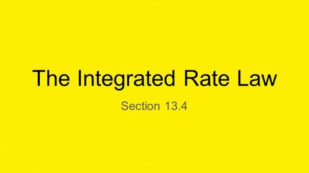 The Integrated Rate Law Section 13.4. The Integrated Rate Law Integrated Rate Law-A relationship between the the concentrations the reactants and time.