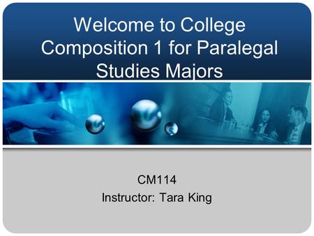 Welcome to College Composition 1 for Paralegal Studies Majors CM114 Instructor: Tara King.