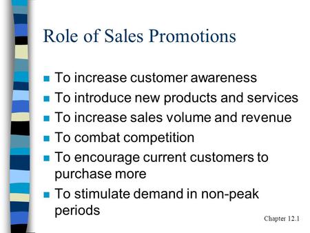 Role of Sales Promotions n To increase customer awareness n To introduce new products and services n To increase sales volume and revenue n To combat competition.