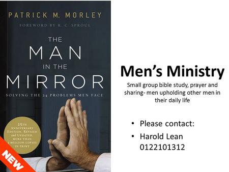 Men’s Ministry Small group bible study, prayer and sharing- men upholding other men in their daily life Please contact: Harold Lean 0122101312.