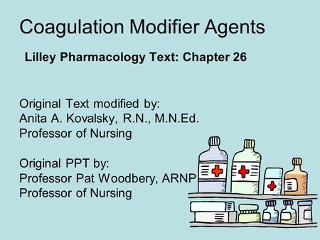 Coagulation Modifier Agents Lilley Pharmacology Text: Chapter 26 Original Text modified by: Anita A. Kovalsky, R.N., M.N.Ed. Professor of Nursing Original.