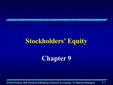 ©2004 Prentice Hall Business Publishing Financial Accounting, 5/e Harrison/Horngren 9 - 1 Stockholders’ Equity Chapter 9.