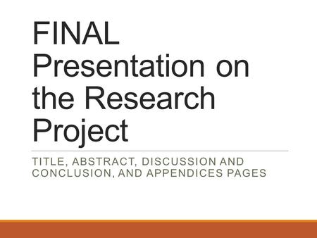 FINAL Presentation on the Research Project TITLE, ABSTRACT, DISCUSSION AND CONCLUSION, AND APPENDICES PAGES.