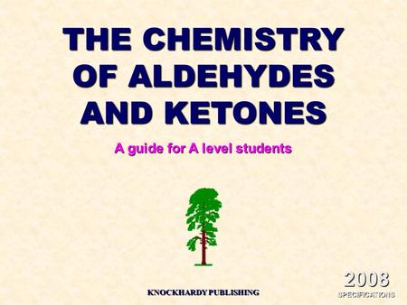 THE CHEMISTRY OF ALDEHYDES AND KETONES A guide for A level students KNOCKHARDY PUBLISHING 2008 SPECIFICATIONS.