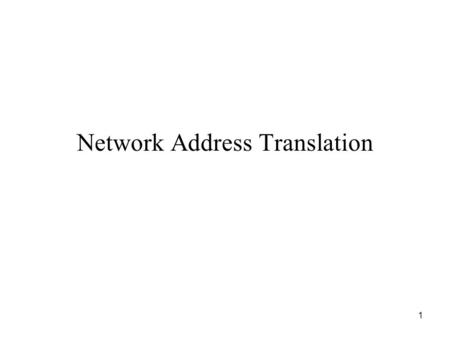 1 Network Address Translation. 2 Network Address Translation (NAT) Extension of original addressing scheme Motivated by exhaustion of IP address space.