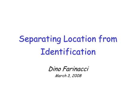 Separating Location from Identification Dino Farinacci March 3, 2008.