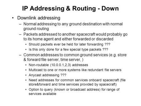 IP Addressing & Routing - Down Downlink addressing –Normal addressing to any ground destination with normal ground routing –Packets addressed to another.