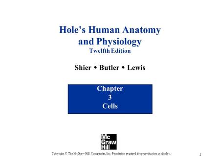 Hole’s Human Anatomy and Physiology Twelfth Edition Shier w Butler w Lewis Chapter 3 Cells Copyright © The McGraw-Hill Companies, Inc. Permission required.