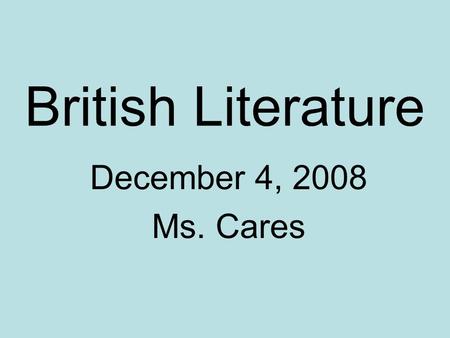 British Literature December 4, 2008 Ms. Cares. Agenda – 6 th Period: 1.Turn in your “How I Read” Reflection, if you were not here yesterday. 2.Continue.