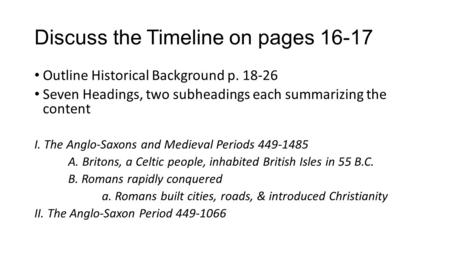 Discuss the Timeline on pages 16-17 Outline Historical Background p. 18-26 Seven Headings, two subheadings each summarizing the content I. The Anglo-Saxons.