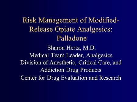 Risk Management of Modified- Release Opiate Analgesics: Palladone Sharon Hertz, M.D. Medical Team Leader, Analgesics Division of Anesthetic, Critical Care,