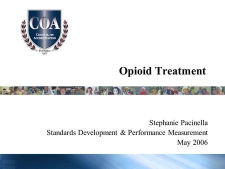 Opioid Treatment Stephanie Pacinella Standards Development & Performance Measurement May 2006.