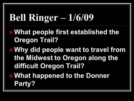 Bell Ringer – 1/6/09 What people first established the Oregon Trail? Why did people want to travel from the Midwest to Oregon along the difficult Oregon.