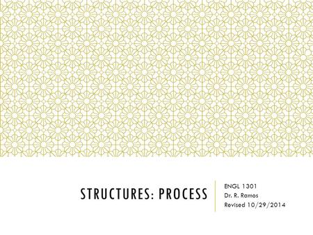 STRUCTURES: PROCESS ENGL 1301 Dr. R. Ramos Revised 10/29/2014.