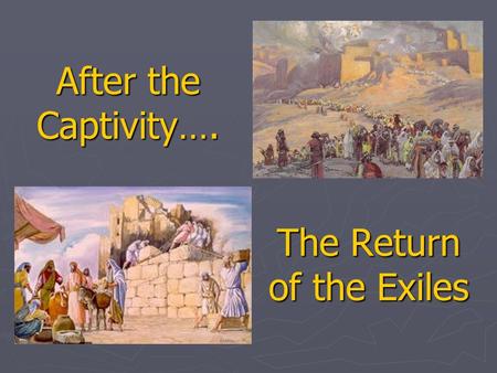 After the Captivity…. The Return of the Exiles. Why study this period? ► Ties together Ezra, Nehemiah, Esther, Haggai, Zechariah, & Malachi. Some Jeremiah.