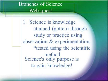 Science's only purpose is to gain knowledge!