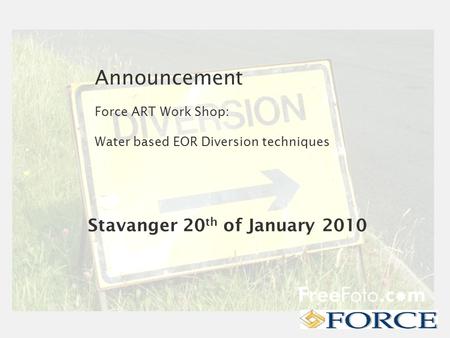 Announcement Force ART Work Shop: Water based EOR Diversion techniques Stavanger 20 th of January 2010.