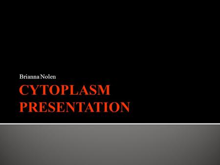 Brianna Nolen.  The cytoplasm is a gel like substance that is composed mainly with water.  Consist of all of the contents outside of the nucleus and.