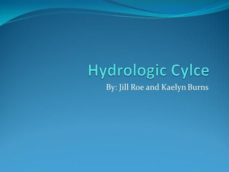 By: Jill Roe and Kaelyn Burns. Terms in the Cycle Groundwater: Water that sinks into the soil and is stored in slowly flowing and slowly renewed underground.