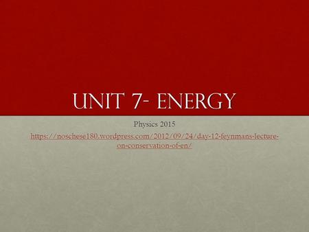 Unit 7- Energy Physics 2015 https://noschese180.wordpress.com/2012/09/24/day-12-feynmans-lecture- on-conservation-of-en/ https://noschese180.wordpress.com/2012/09/24/day-12-feynmans-lecture-