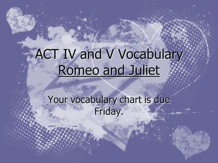 ACT IV and V Vocabulary Romeo and Juliet Your vocabulary chart is due Friday.