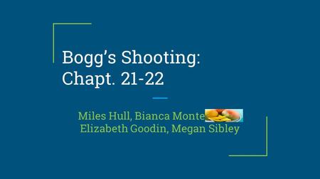 Bogg’s Shooting: Chapt. 21-22 Miles Hull, Bianca Montemango, Elizabeth Goodin, Megan Sibley.