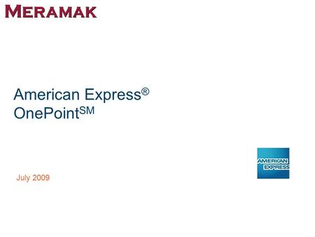 American Express ® OnePoint SM July 2009. Confidential & Proprietary. 2 Agenda Overview Key Benefits of the Program Target Merchants Program Exclusions.