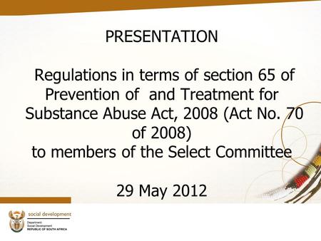 PRESENTATION Regulations in terms of section 65 of Prevention of and Treatment for Substance Abuse Act, 2008 (Act No. 70 of 2008) to members of the Select.