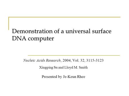 Demonstration of a universal surface DNA computer Nucleic Acids Research, 2004, Vol. 32, 3115-3123 Xingping Su and Lloyd M. Smith Presented by Je-Keun.