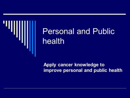 Personal and Public health Apply cancer knowledge to improve personal and public health.