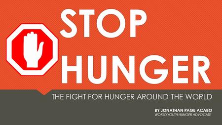 STOP HUNGER THE FIGHT FOR HUNGER AROUND THE WORLD BY JONATHAN PAGE ACABO WORLD YOUTH HUNGER ADVOCATE.