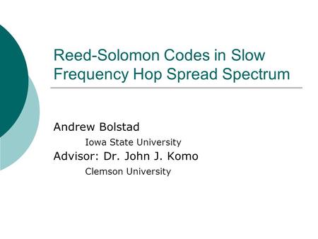 Reed-Solomon Codes in Slow Frequency Hop Spread Spectrum Andrew Bolstad Iowa State University Advisor: Dr. John J. Komo Clemson University.