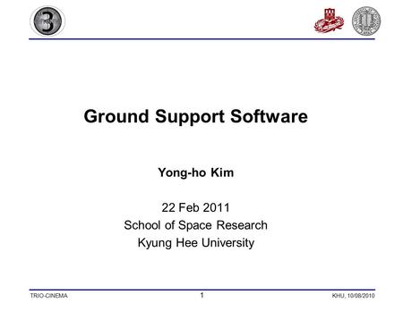 TRIO-CINEMA 1 KHU, 10/08/2010 Ground Support Software Yong-ho Kim 22 Feb 2011 School of Space Research Kyung Hee University.