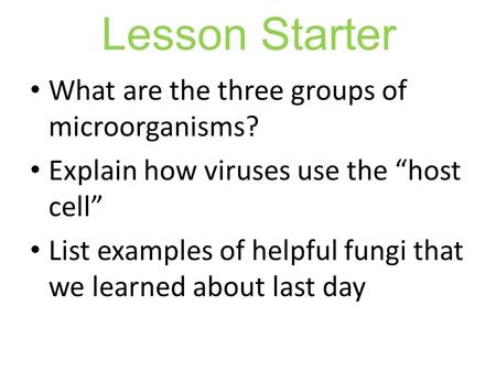 Lesson Starter What are the three groups of microorganisms? Explain how viruses use the “host cell” List examples of helpful fungi that we learned about.