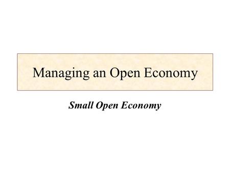 Managing an Open Economy Small Open Economy. Learning Objectives Introduce the concept of the small open economy. Develop the IS and LM models for a small.