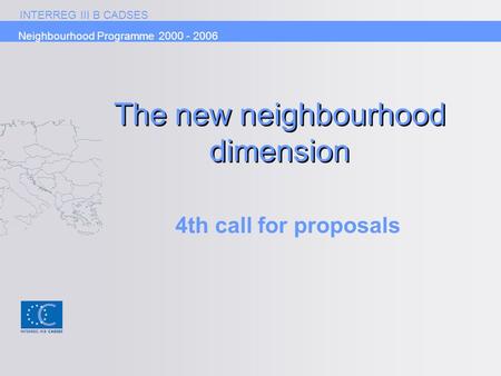 INTERREG III B CADSES Neighbourhood Programme 2000 - 2006 The new neighbourhood dimension 4th call for proposals.