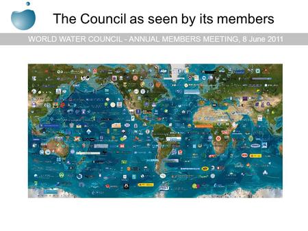 WORLD WATER COUNCIL - ANNUAL MEMBERS MEETING, 8 June 2011 The Council as seen by its members.