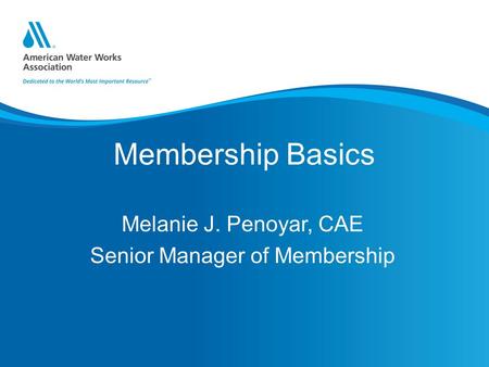 Membership Basics Melanie J. Penoyar, CAE Senior Manager of Membership.