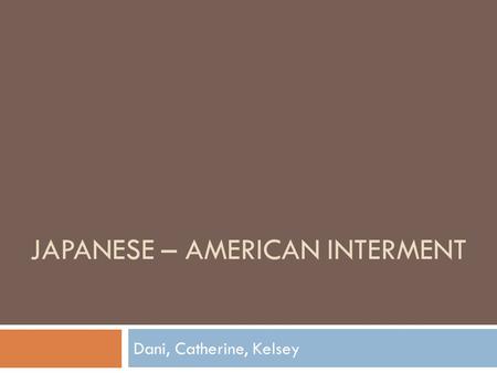 JAPANESE – AMERICAN INTERMENT Dani, Catherine, Kelsey.