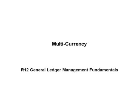 Multi-Currency R12 General Ledger Management Fundamentals.