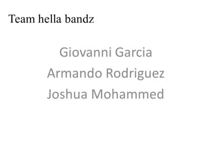 Team hella bandz Giovanni Garcia Armando Rodriguez Joshua Mohammed.