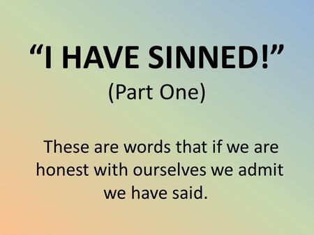 “I HAVE SINNED!” (Part One) These are words that if we are honest with ourselves we admit we have said.