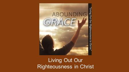 Living Out Our Righteousness in Christ. THE LOVE OF CHRIST GOD’S GREAT LOVE FOR US IS IN CHRIST. JESUS OUR LORD ENABLES US TO BE VICTORIOUS FOR EVERY.