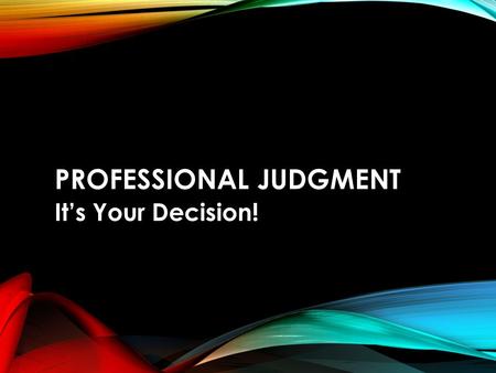 PROFESSIONAL JUDGMENT It’s Your Decision!. WHAT IS PROFESSIONAL JUDGMENT? Section 479A in the HEA authorizes us to use PJ.