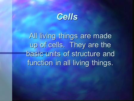 Cells All living things are made up of cells. They are the basic units of structure and function in all living things.