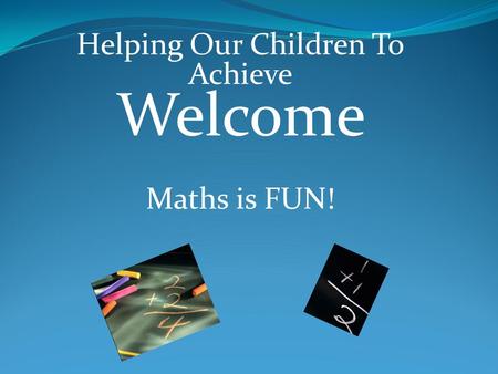 Helping Our Children To Achieve Welcome Maths is FUN!