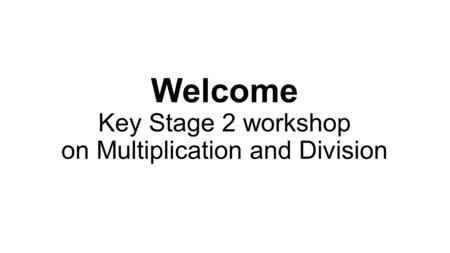 Welcome Key Stage 2 workshop on Multiplication and Division.